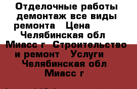 Отделочные работы,демонтаж,все виды ремонта › Цена ­ 300 - Челябинская обл., Миасс г. Строительство и ремонт » Услуги   . Челябинская обл.,Миасс г.